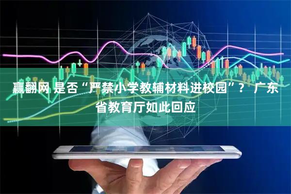 赢翻网 是否“严禁小学教辅材料进校园”？ 广东省教育厅如此回应