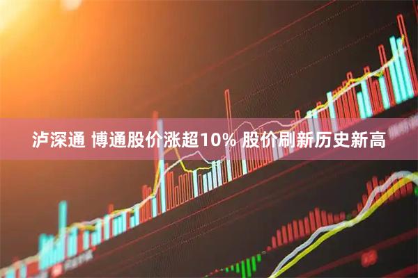泸深通 博通股价涨超10% 股价刷新历史新高