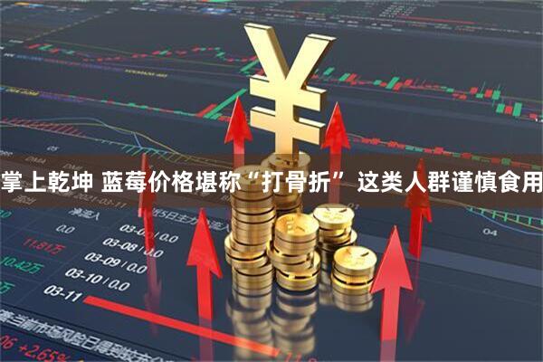 掌上乾坤 蓝莓价格堪称“打骨折” 这类人群谨慎食用