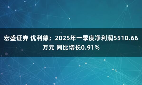 宏盛证券 优利德：2025年一季度净利润5510.66万元 同比增长0.91%