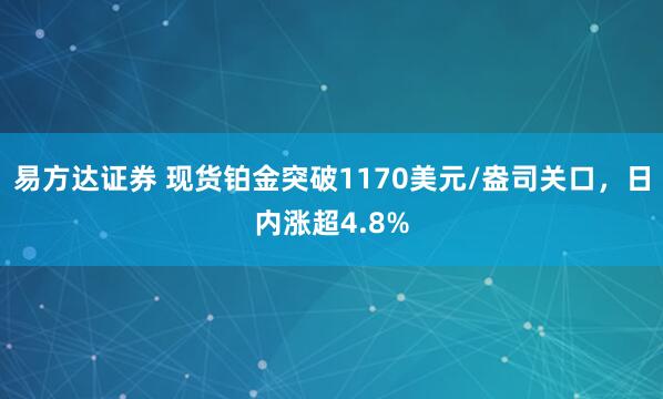 易方达证券 现货铂金突破1170美元/盎司关口，日内涨超4.8%