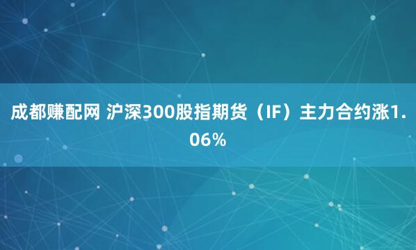成都赚配网 沪深300股指期货（IF）主力合约涨1.06%