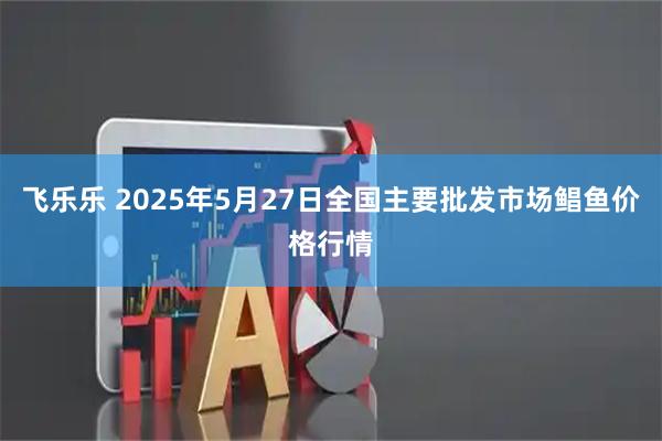 飞乐乐 2025年5月27日全国主要批发市场鲳鱼价格行情