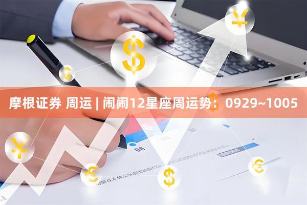 摩根证券 周运 | 闹闹12星座周运势：0929~1005