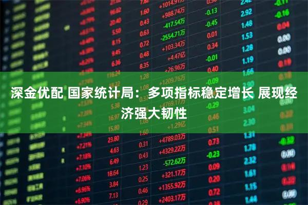 深金优配 国家统计局：多项指标稳定增长 展现经济强大韧性