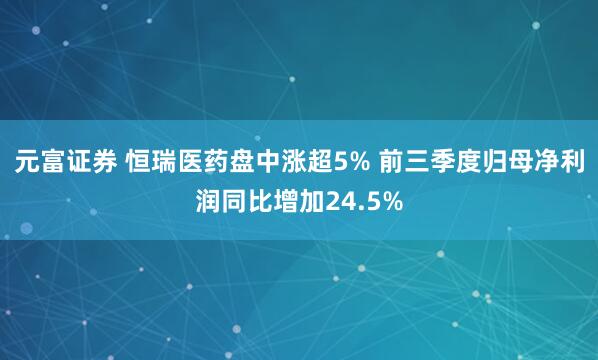 元富证券 恒瑞医药盘中涨超5% 前三季度归母净利润同比增加24.5%