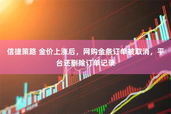 信捷策路 金价上涨后，网购金条订单被取消，平台还删除订单记录