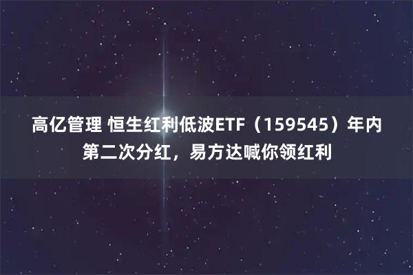 高亿管理 恒生红利低波ETF（159545）年内第二次分红，易方达喊你领红利