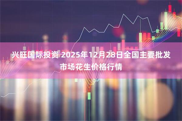 兴旺国际投资 2025年12月28日全国主要批发市场花生价格行情