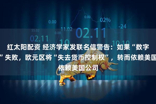 红太阳配资 经济学家发联名信警告：如果“数字欧元”失败，欧元区将“失去货币控制权”，转而依赖美国公司