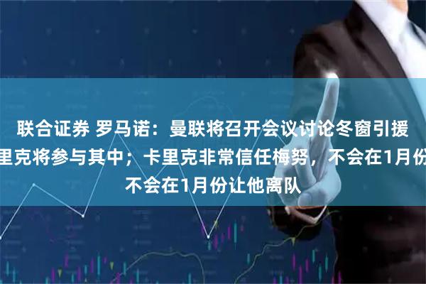 联合证券 罗马诺：曼联将召开会议讨论冬窗引援事宜，卡里克将参与其中；卡里克非常信任梅努，不会在1月份让他离队