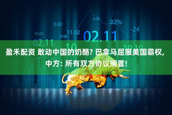 盈禾配资 敢动中国的奶酪? 巴拿马屈服美国霸权, 中方: 所有双方协议搁置!