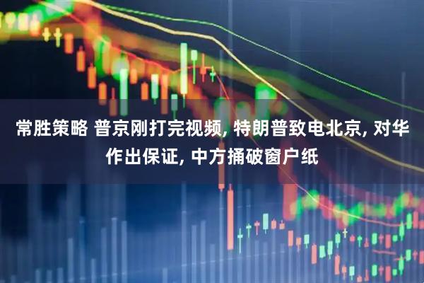 常胜策略 普京刚打完视频, 特朗普致电北京, 对华作出保证, 中方捅破窗户纸