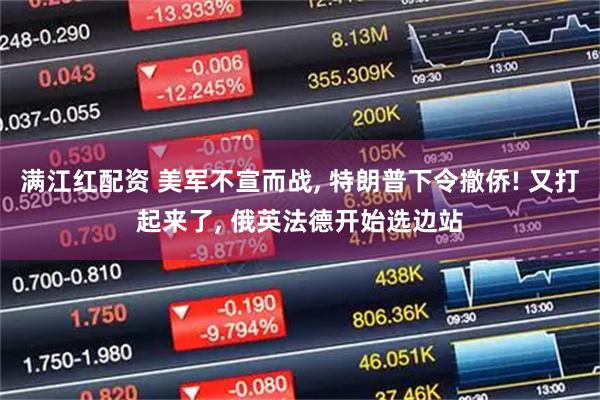 满江红配资 美军不宣而战, 特朗普下令撤侨! 又打起来了, 俄英法德开始选边站