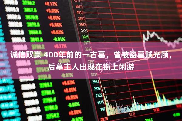 诚信双赢 400年前的一古墓，曾被盗墓贼光顾，后墓主人出现在街上闲游