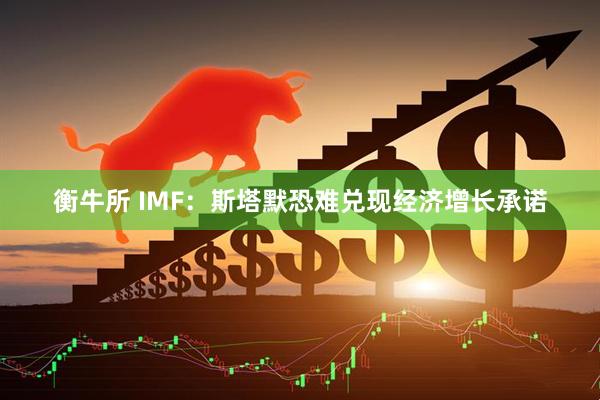 衡牛所 IMF：斯塔默恐难兑现经济增长承诺