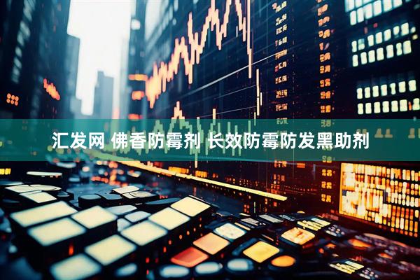 汇发网 佛香防霉剂 长效防霉防发黑助剂