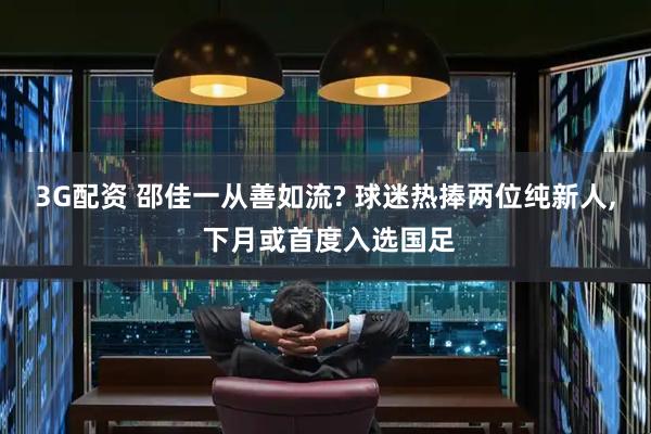 3G配资 邵佳一从善如流? 球迷热捧两位纯新人, 下月或首度入选国足
