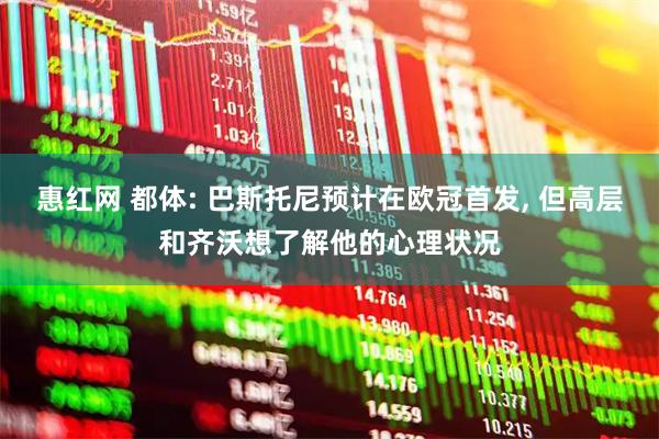 惠红网 都体: 巴斯托尼预计在欧冠首发, 但高层和齐沃想了解他的心理状况