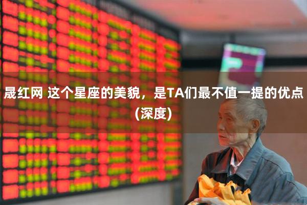 晟红网 这个星座的美貌，是TA们最不值一提的优点(深度)