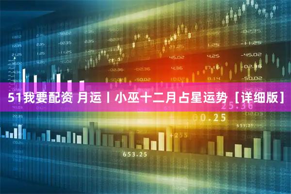 51我要配资 月运丨小巫十二月占星运势［详细版］