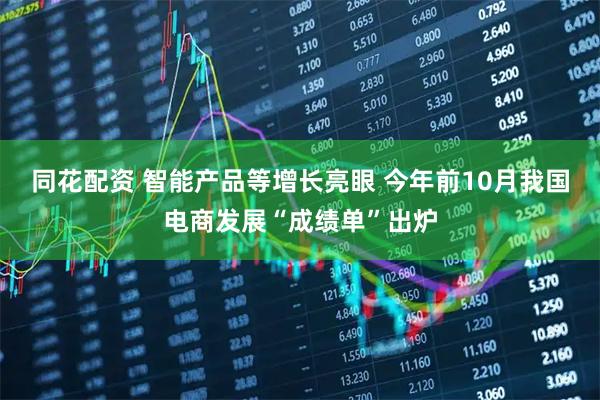 同花配资 智能产品等增长亮眼 今年前10月我国电商发展“成绩单”出炉