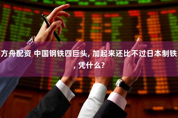 方舟配资 中国钢铁四巨头, 加起来还比不过日本制铁, 凭什么?