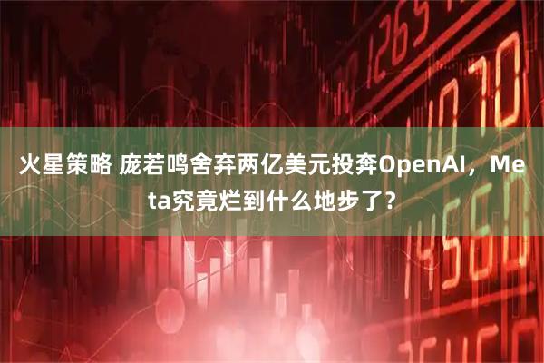 火星策略 庞若鸣舍弃两亿美元投奔OpenAI，Meta究竟烂到什么地步了？