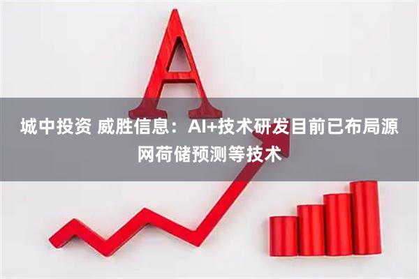 城中投资 威胜信息：AI+技术研发目前已布局源网荷储预测等技术