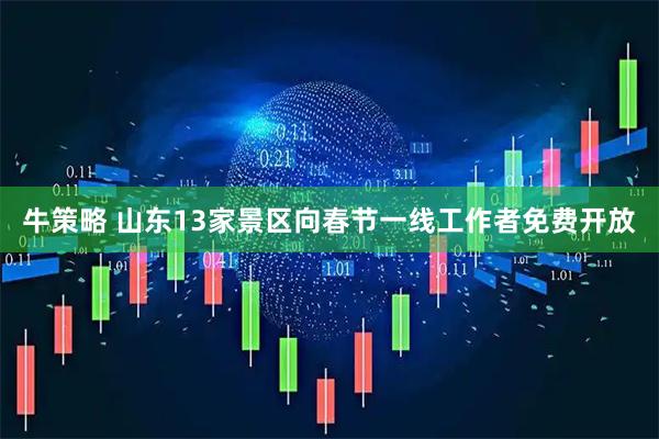 牛策略 山东13家景区向春节一线工作者免费开放