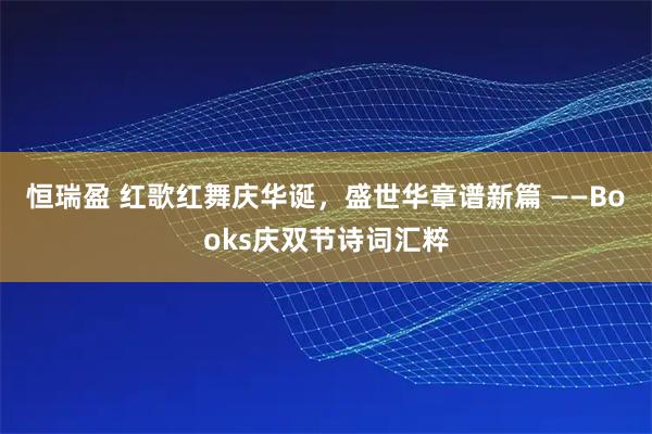 恒瑞盈 红歌红舞庆华诞，盛世华章谱新篇 ——Books庆双节诗词汇粹