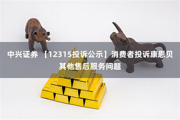 中兴证券 【12315投诉公示】消费者投诉康恩贝其他售后服务问题